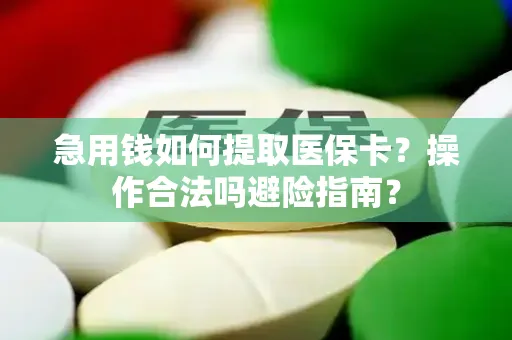 急用钱如何提取医保卡？操作合法吗避险指南？